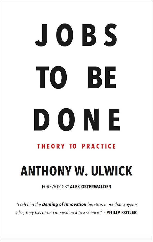 Jobs To Be Done – Anthony W. Ulwick